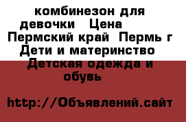 комбинезон для девочки › Цена ­ 900 - Пермский край, Пермь г. Дети и материнство » Детская одежда и обувь   